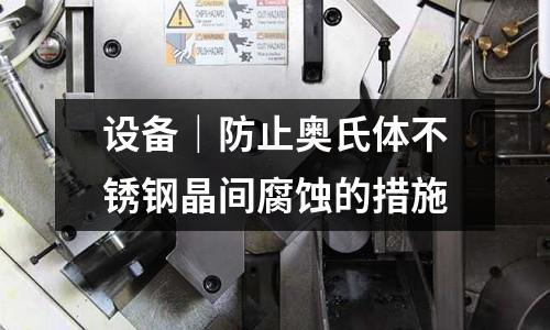 設(shè)備｜防止奧氏體不銹鋼晶間腐蝕的措施
