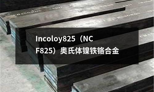 Incoloy825（NCF825）奧氏體鎳鐵鉻合金