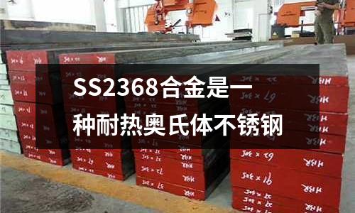 SS2368合金是一種耐熱奧氏體不銹鋼