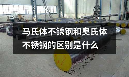 馬氏體不銹鋼和奧氏體不銹鋼的區(qū)別是什么