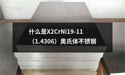 什么是X2CrNi19-11（1.4306）奧氏體不銹鋼