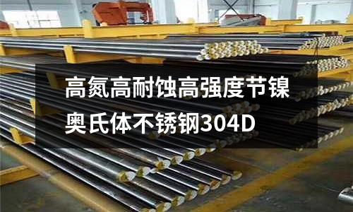 高氮高耐蝕高強(qiáng)度節(jié)鎳奧氏體不銹鋼304D