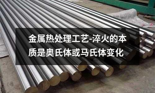 金屬熱處理工藝-淬火的本質(zhì)是奧氏體或馬氏體變化