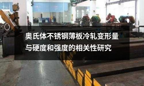 奧氏體不銹鋼薄板冷軋變形量與硬度和強(qiáng)度的相關(guān)性研究