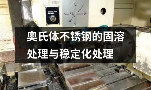 奧氏體不銹鋼的固溶處理與穩定化處理