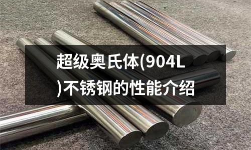 超級奧氏體(904L)不銹鋼的性能介紹