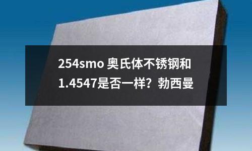 254smo 奧氏體不銹鋼和1.4547是否一樣？