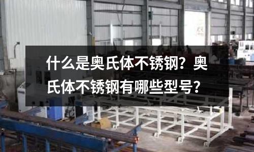 什么是奧氏體不銹鋼？奧氏體不銹鋼有哪些型號？