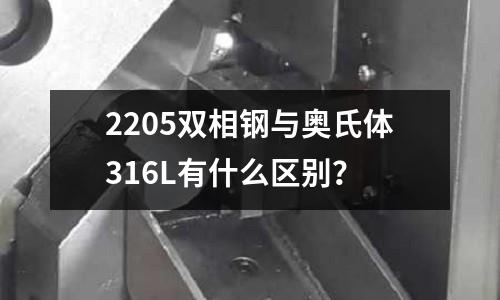 2205雙相鋼與奧氏體316L有什么區(qū)別？
