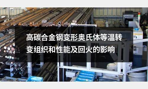 高碳合金鋼變形奧氏體等溫轉(zhuǎn)變組織和性能及回火的影響