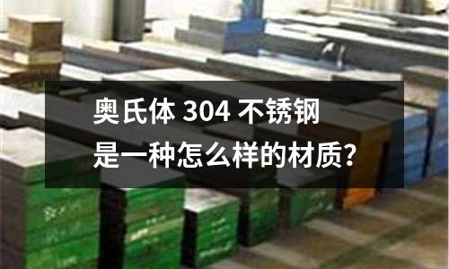 奧氏體 304 不銹鋼是一種怎么樣的材質？