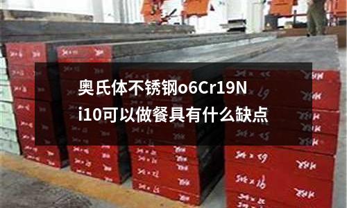 奧氏體不銹鋼o6Cr19Ni10可以做餐具有什么缺點