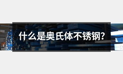 什么是奧氏體不銹鋼？