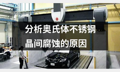 分析奧氏體不銹鋼晶間腐蝕的原因