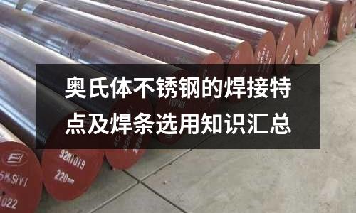 奧氏體不銹鋼的焊接特點(diǎn)及焊條選用知識(shí)匯總