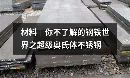 材料｜你不了解的鋼鐵世界之超級奧氏體不銹鋼