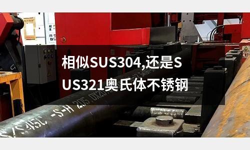 相似SUS304,還是SUS321奧氏體不銹鋼