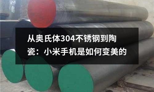 從奧氏體304不銹鋼到陶瓷：小米手機是如何變美的