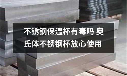 不銹鋼保溫杯有毒嗎 奧氏體不銹鋼杯放心使用