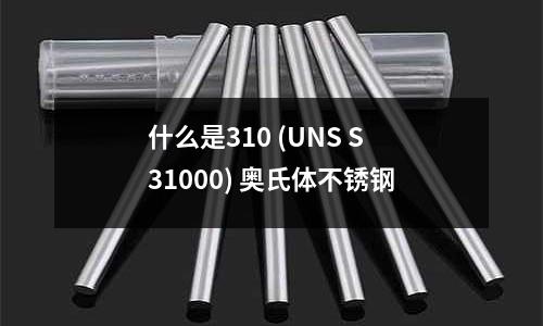 什么是310 (UNS S31000) 奧氏體不銹鋼