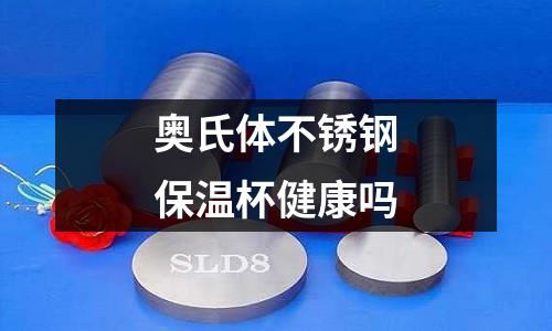 奧氏體不銹鋼保溫杯健康嗎