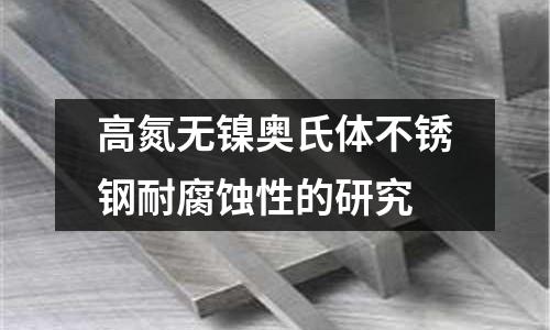 高氮無鎳奧氏體不銹鋼耐腐蝕性的研究