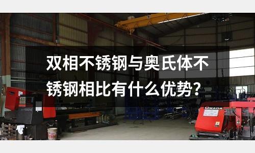 雙相不銹鋼與奧氏體不銹鋼相比有什么優勢？
