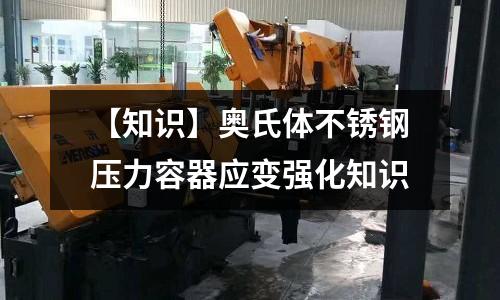 【知識】奧氏體不銹鋼壓力容器應變強化知識