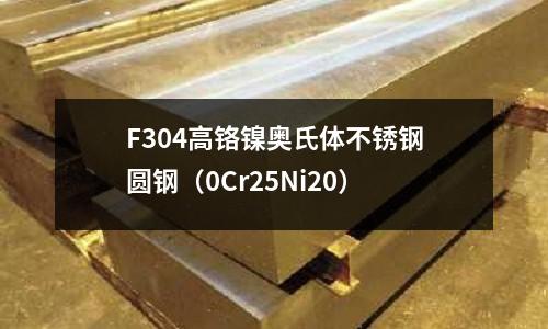 F304高鉻鎳奧氏體不銹鋼圓鋼（0Cr25Ni20）