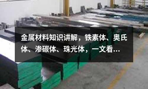 金屬材料知識講解，鐵素體、奧氏體、滲碳體、珠光體，一文看懂