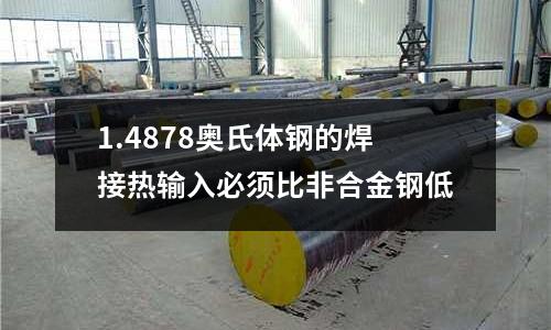 1.4878奧氏體鋼的焊接熱輸入必須比非合金鋼低