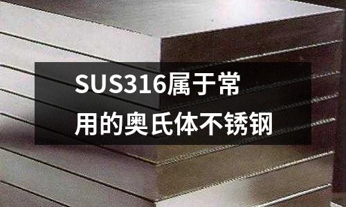 SUS316屬于常用的奧氏體不銹鋼