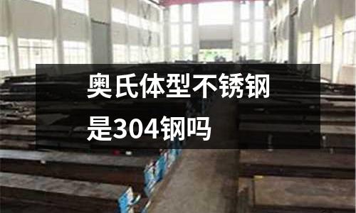 奧氏體型不銹鋼是304鋼嗎