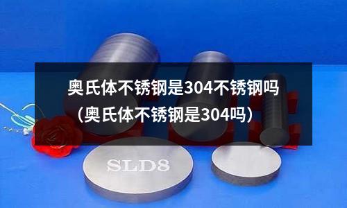 奧氏體不銹鋼是304不銹鋼嗎（奧氏體不銹鋼是304嗎）