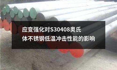 應變強化對S30408奧氏體不銹鋼低溫沖擊性能的影響