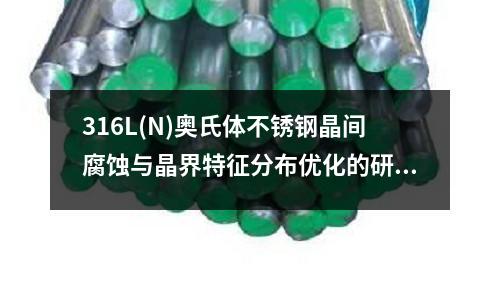 316L(N)奧氏體不銹鋼晶間腐蝕與晶界特征分布優(yōu)化的研究