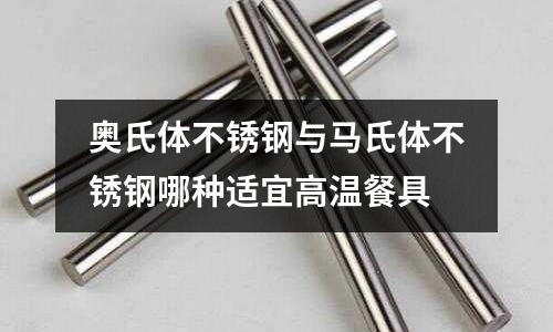 奧氏體不銹鋼與馬氏體不銹鋼哪種適宜高溫餐具