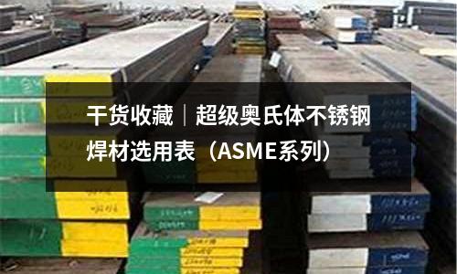 干貨收藏｜超級奧氏體不銹鋼焊材選用表（ASME系列）