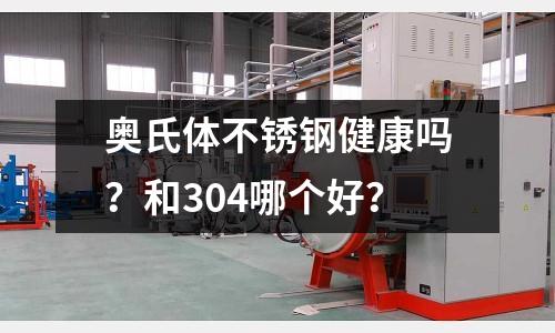 奧氏體不銹鋼健康嗎？和304哪個好？