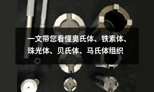一文帶您看懂奧氏體、鐵素體、珠光體、貝氏體、馬氏體組織