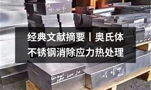 經典文獻摘要丨奧氏體不銹鋼消除應力熱處理