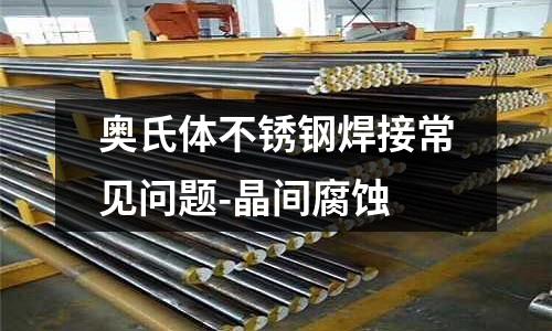 奧氏體不銹鋼焊接常見問題-晶間腐蝕