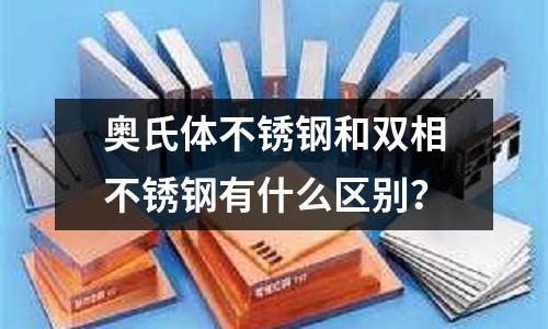 奧氏體不銹鋼和雙相不銹鋼有什么區別？