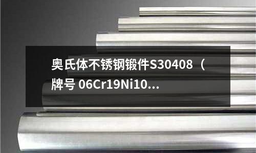 奧氏體不銹鋼鍛件S30408（牌號 06Cr19Ni10）