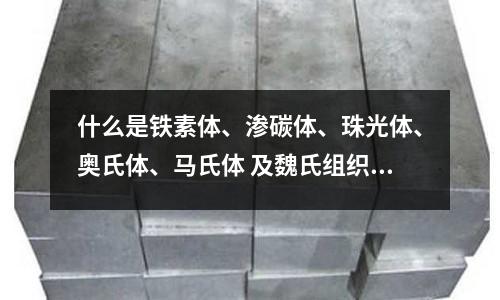 什么是鐵素體、滲碳體、珠光體、奧氏體、馬氏體 及魏氏組織？