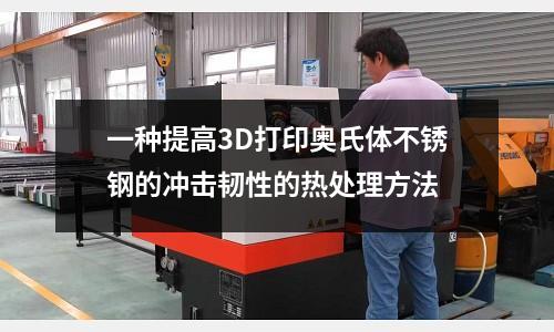 一種提高3D打印奧氏體不銹鋼的沖擊韌性的熱處理方法