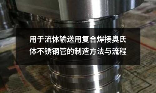用于流體輸送用復(fù)合焊接奧氏體不銹鋼管的制造方法與流程