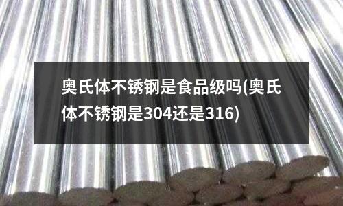 奧氏體不銹鋼是食品級嗎(奧氏體不銹鋼是304還是316)