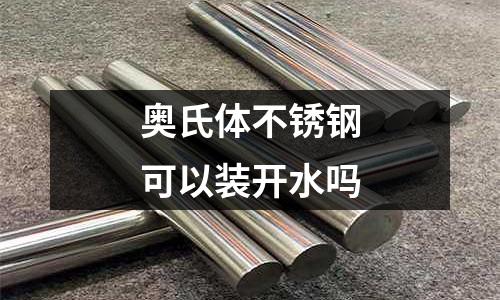 奧氏體不銹鋼可以裝開水嗎