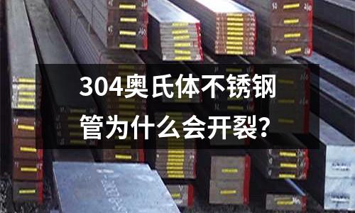 304奧氏體不銹鋼管為什么會開裂？